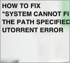 Hoe te repareren "System cannot find the path specified" uTorrent Fout?